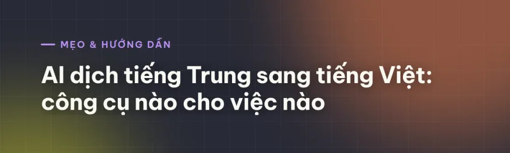 AI dịch tiếng Trung sang tiếng Việt: công cụ nào cho việc nào