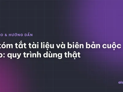 AI tóm tắt tài liệu và biên bản cuộc họp: quy trình dùng thật