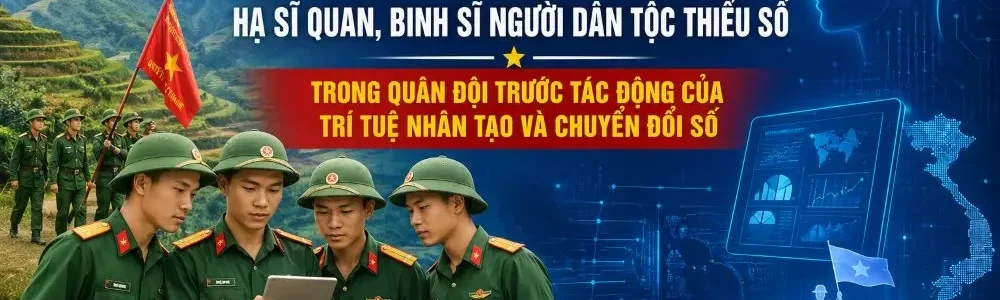 Nâng cao chất lượng quản lý tư tưởng hạ sĩ quan, binh sĩ người dân tộc thiểu số trong Quân đội trước tác động của trí tuệ nhân tạo và chuyển đổi số - ASEAN News - Tạp Chí Đông Nam Á