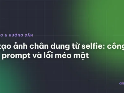 AI tạo ảnh chân dung từ selfie: công cụ, prompt và lỗi méo mặt