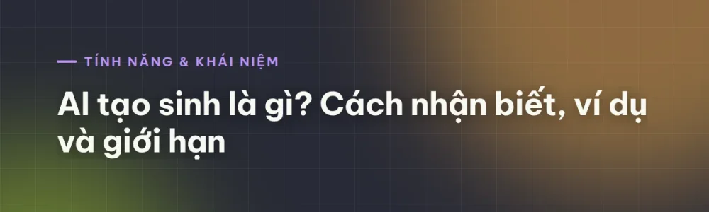 AI tạo sinh là gì? Cách nhận biết, ví dụ và giới hạn