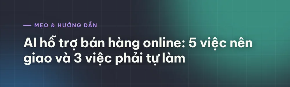 AI hỗ trợ bán hàng online: 5 việc nên giao và 3 việc phải tự làm