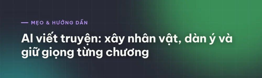 AI viết truyện: xây nhân vật, dàn ý và giữ giọng từng chương