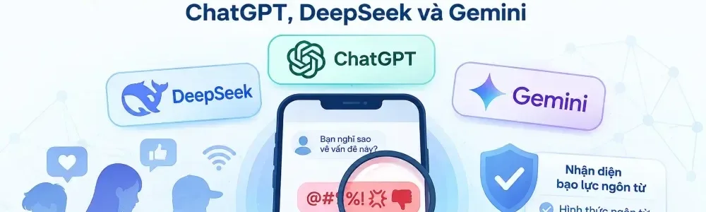 Nghiên cứu khả năng nhận diện bạo lực ngôn từ trên mạng ở giới trẻ Việt Nam giữa các mô hình trí tuệ nhân tạo.