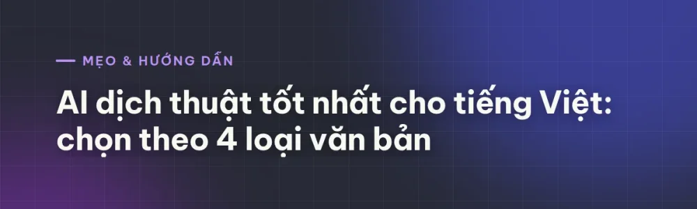 AI dịch thuật tốt nhất cho tiếng Việt: chọn theo 4 loại văn bản