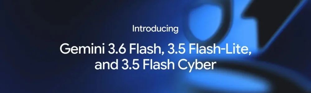 Google ra mắt một loạt 3 mô hình: Gemini 3.6 Flash, 3.5 Flash-Lite và 3.5 Flash Cyber