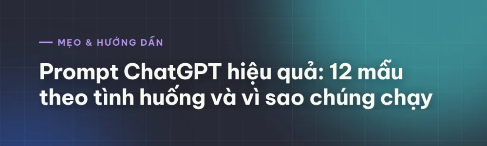 Prompt ChatGPT hiệu quả: 8 mẫu theo tình huống, kèm lý do