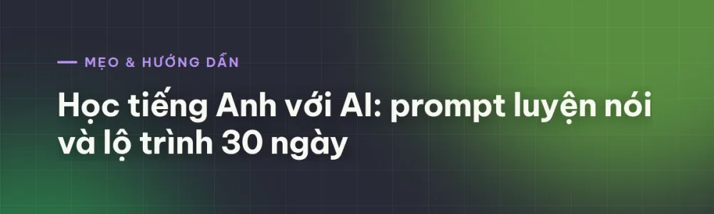 Học tiếng Anh với AI: prompt luyện nói và lộ trình 30 ngày