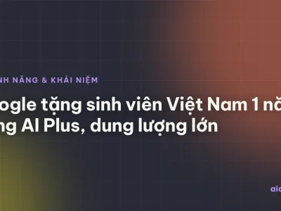 Google AI Plus miễn phí 1 năm cho sinh viên Việt Nam