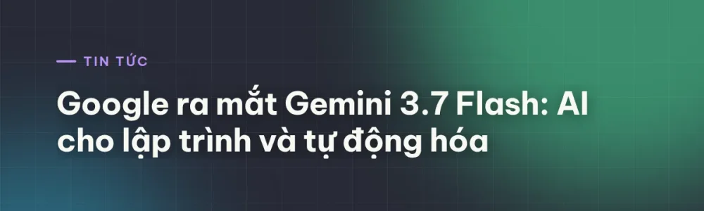 Gemini 3.7 Flash: mô hình Google nhắm vào lập trình và agent