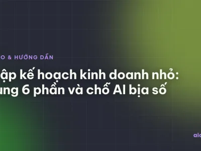 AI lập kế hoạch kinh doanh nhỏ: khung 6 phần và chỗ AI bịa số