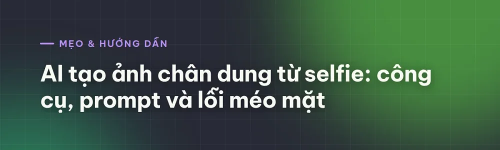 AI tạo ảnh chân dung từ selfie: công cụ, prompt và lỗi méo mặt