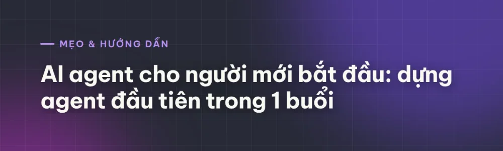 AI agent cho người mới bắt đầu: dựng agent đầu tiên trong 1 buổi