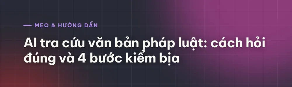 AI tra cứu văn bản pháp luật: cách hỏi đúng và 4 bước kiểm bịa