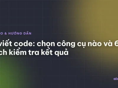 AI viết code: chọn công cụ nào và 6 cách kiểm tra kết quả