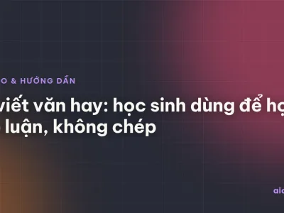 AI viết văn hay: học sinh dùng để học lập luận, không chép